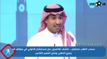 سحب اللقب محتمل.. كشف تفاصيل دور مستشار قانوني في موقف قد يحرج الأهلي ومنح النصر الكأس